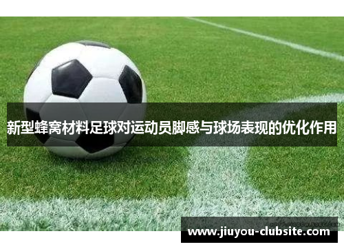 新型蜂窝材料足球对运动员脚感与球场表现的优化作用