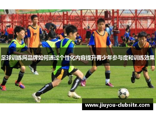 足球训练网品牌如何通过个性化内容提升青少年参与度和训练效果