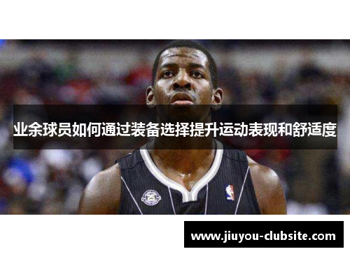业余球员如何通过装备选择提升运动表现和舒适度